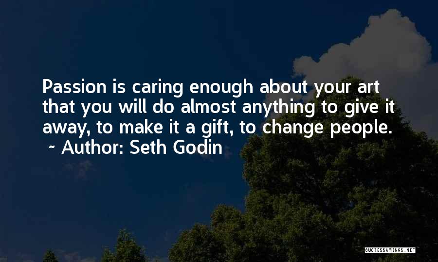 Seth Godin Quotes: Passion Is Caring Enough About Your Art That You Will Do Almost Anything To Give It Away, To Make It
