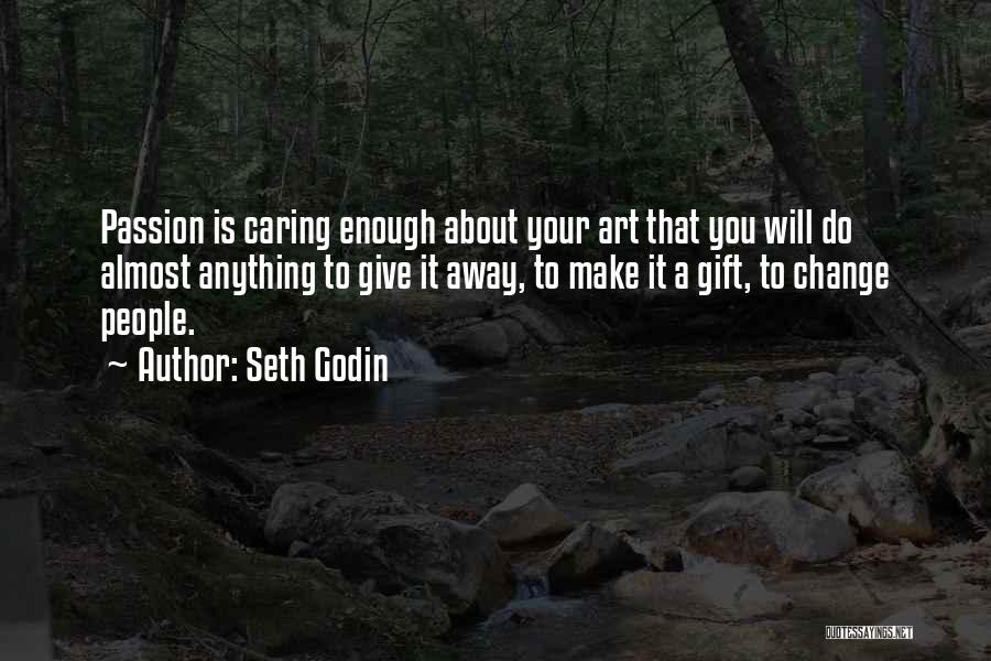 Seth Godin Quotes: Passion Is Caring Enough About Your Art That You Will Do Almost Anything To Give It Away, To Make It