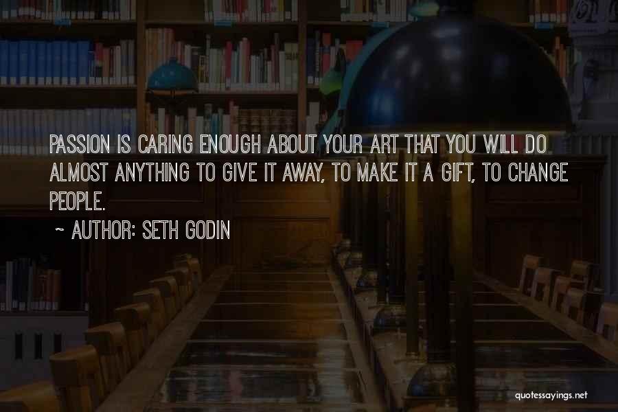 Seth Godin Quotes: Passion Is Caring Enough About Your Art That You Will Do Almost Anything To Give It Away, To Make It