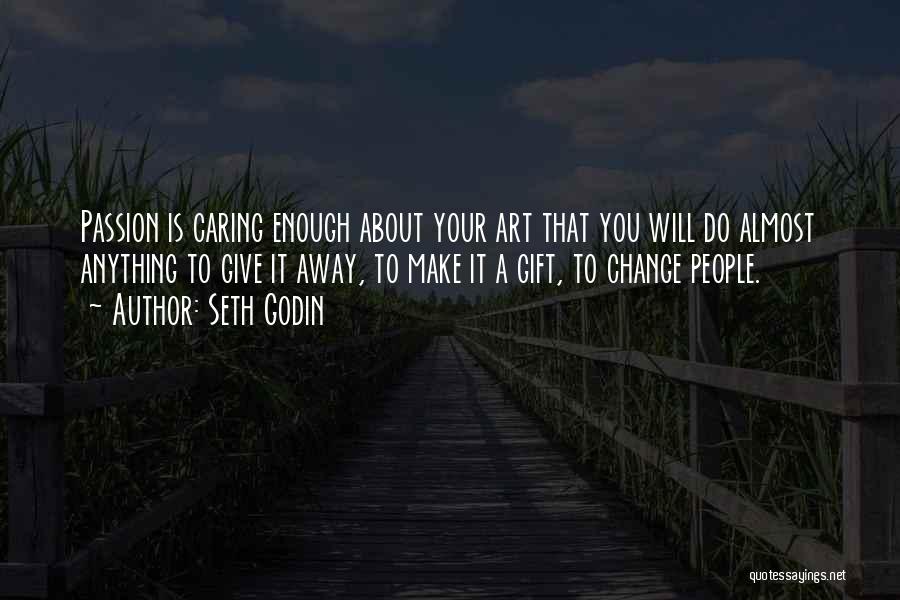 Seth Godin Quotes: Passion Is Caring Enough About Your Art That You Will Do Almost Anything To Give It Away, To Make It