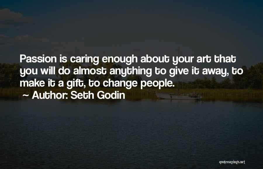Seth Godin Quotes: Passion Is Caring Enough About Your Art That You Will Do Almost Anything To Give It Away, To Make It