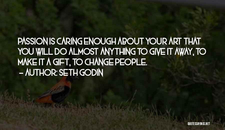 Seth Godin Quotes: Passion Is Caring Enough About Your Art That You Will Do Almost Anything To Give It Away, To Make It