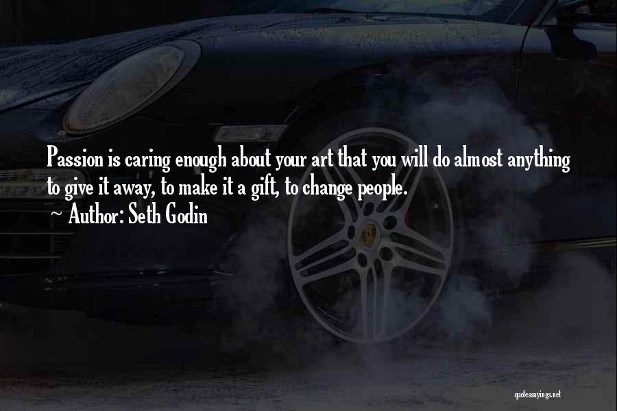 Seth Godin Quotes: Passion Is Caring Enough About Your Art That You Will Do Almost Anything To Give It Away, To Make It