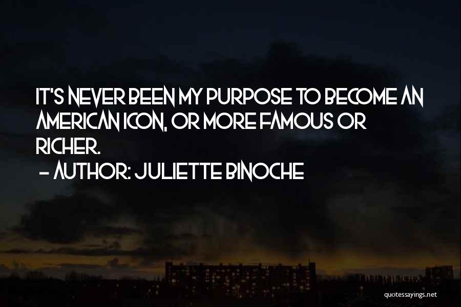 Juliette Binoche Quotes: It's Never Been My Purpose To Become An American Icon, Or More Famous Or Richer.