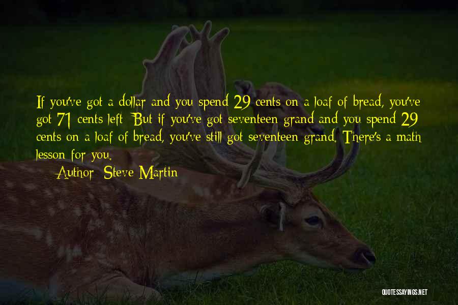 Steve Martin Quotes: If You've Got A Dollar And You Spend 29 Cents On A Loaf Of Bread, You've Got 71 Cents Left;