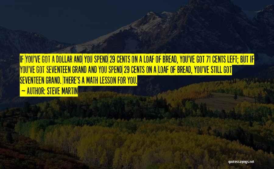 Steve Martin Quotes: If You've Got A Dollar And You Spend 29 Cents On A Loaf Of Bread, You've Got 71 Cents Left;