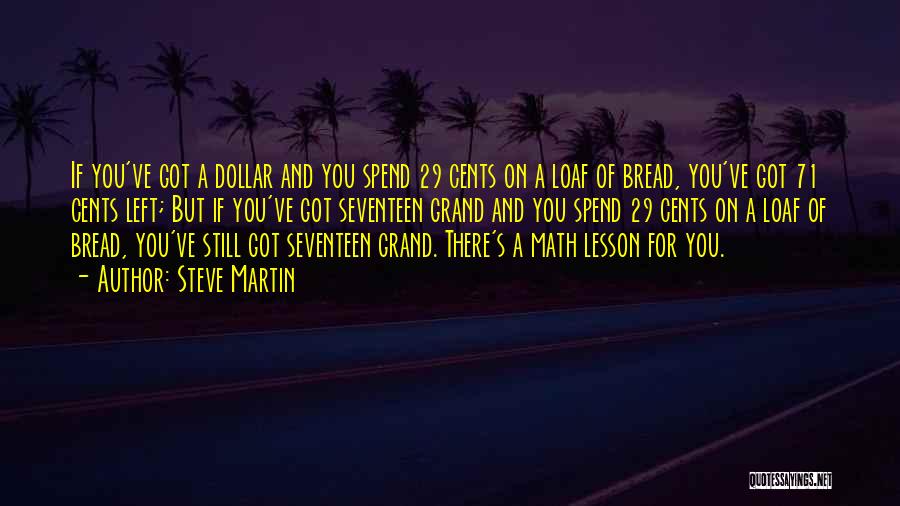 Steve Martin Quotes: If You've Got A Dollar And You Spend 29 Cents On A Loaf Of Bread, You've Got 71 Cents Left;