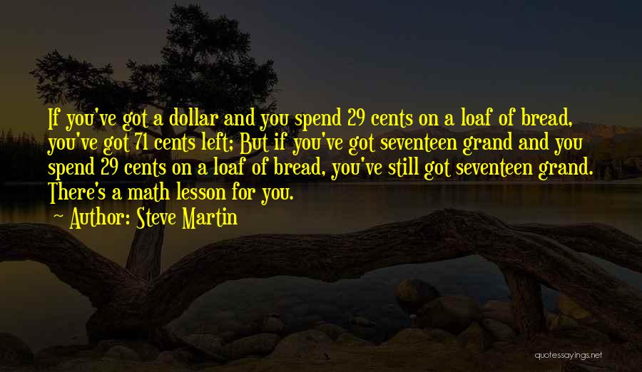 Steve Martin Quotes: If You've Got A Dollar And You Spend 29 Cents On A Loaf Of Bread, You've Got 71 Cents Left;