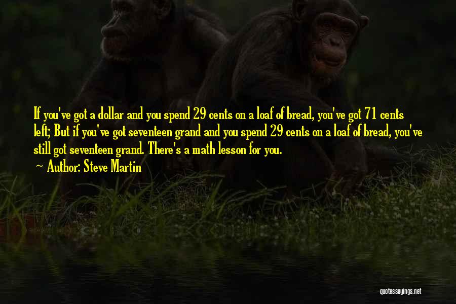 Steve Martin Quotes: If You've Got A Dollar And You Spend 29 Cents On A Loaf Of Bread, You've Got 71 Cents Left;
