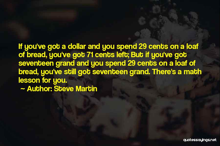Steve Martin Quotes: If You've Got A Dollar And You Spend 29 Cents On A Loaf Of Bread, You've Got 71 Cents Left;