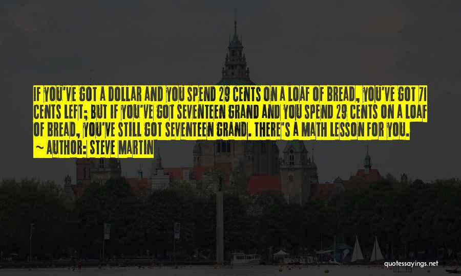 Steve Martin Quotes: If You've Got A Dollar And You Spend 29 Cents On A Loaf Of Bread, You've Got 71 Cents Left;