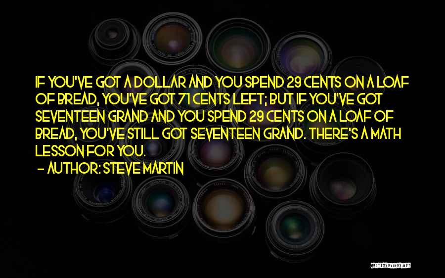 Steve Martin Quotes: If You've Got A Dollar And You Spend 29 Cents On A Loaf Of Bread, You've Got 71 Cents Left;