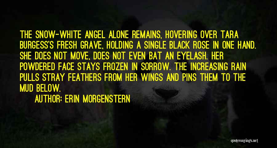 Erin Morgenstern Quotes: The Snow-white Angel Alone Remains, Hovering Over Tara Burgess's Fresh Grave, Holding A Single Black Rose In One Hand. She