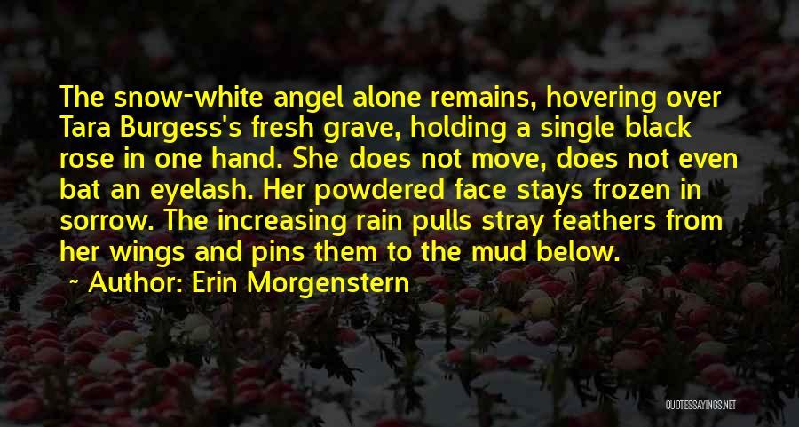 Erin Morgenstern Quotes: The Snow-white Angel Alone Remains, Hovering Over Tara Burgess's Fresh Grave, Holding A Single Black Rose In One Hand. She