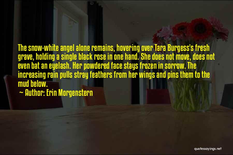 Erin Morgenstern Quotes: The Snow-white Angel Alone Remains, Hovering Over Tara Burgess's Fresh Grave, Holding A Single Black Rose In One Hand. She