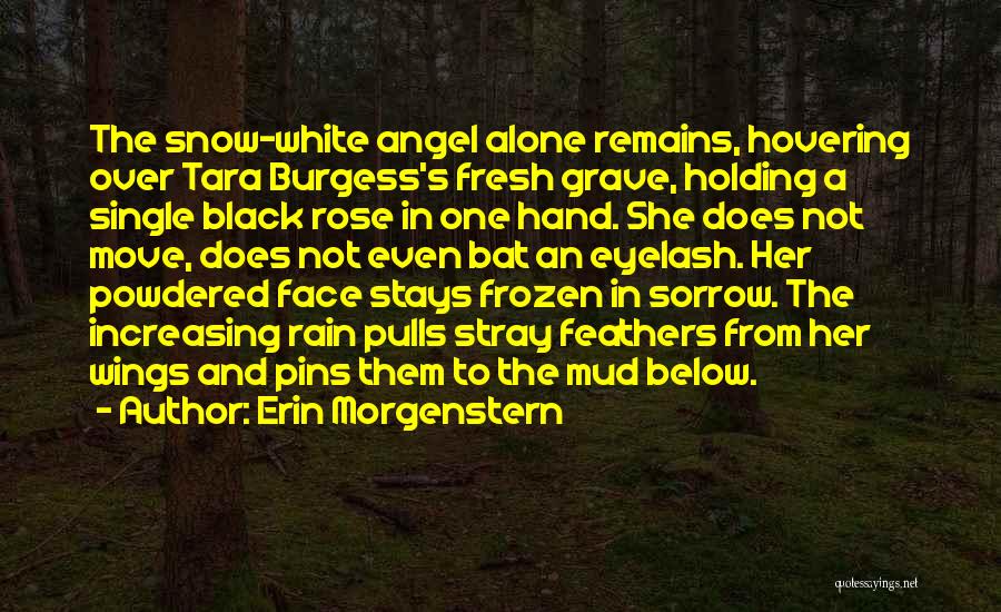 Erin Morgenstern Quotes: The Snow-white Angel Alone Remains, Hovering Over Tara Burgess's Fresh Grave, Holding A Single Black Rose In One Hand. She