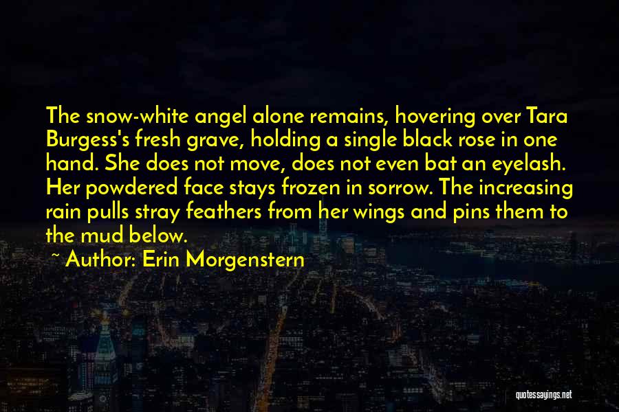 Erin Morgenstern Quotes: The Snow-white Angel Alone Remains, Hovering Over Tara Burgess's Fresh Grave, Holding A Single Black Rose In One Hand. She