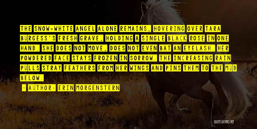 Erin Morgenstern Quotes: The Snow-white Angel Alone Remains, Hovering Over Tara Burgess's Fresh Grave, Holding A Single Black Rose In One Hand. She