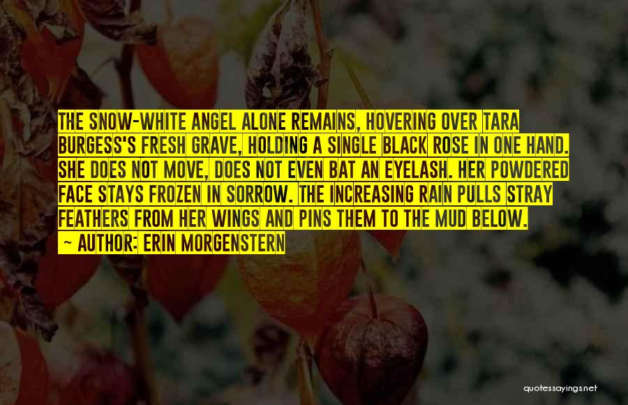 Erin Morgenstern Quotes: The Snow-white Angel Alone Remains, Hovering Over Tara Burgess's Fresh Grave, Holding A Single Black Rose In One Hand. She