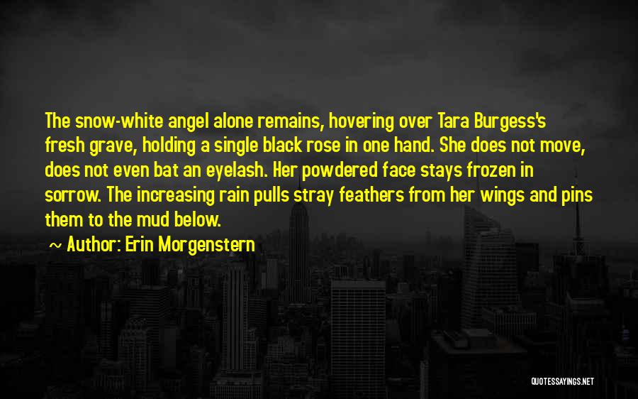 Erin Morgenstern Quotes: The Snow-white Angel Alone Remains, Hovering Over Tara Burgess's Fresh Grave, Holding A Single Black Rose In One Hand. She