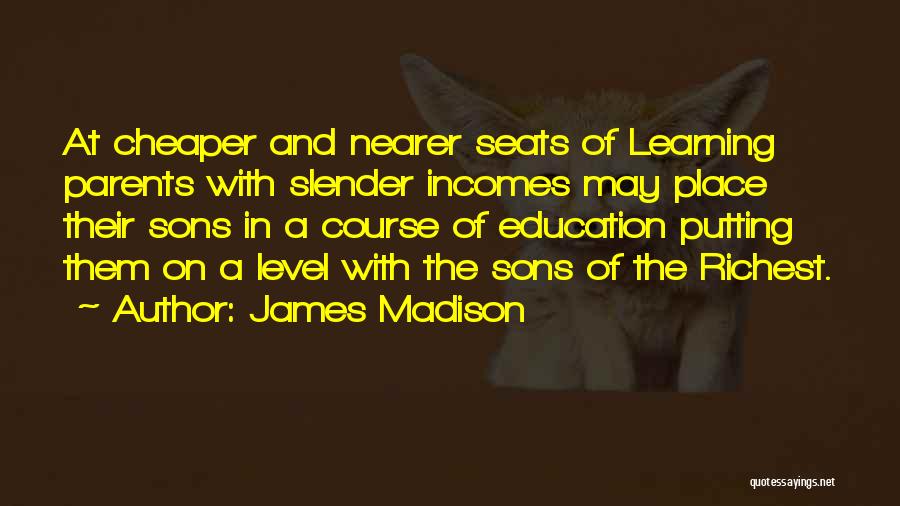 James Madison Quotes: At Cheaper And Nearer Seats Of Learning Parents With Slender Incomes May Place Their Sons In A Course Of Education