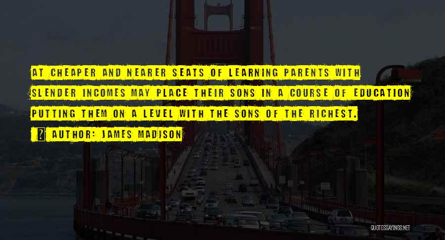 James Madison Quotes: At Cheaper And Nearer Seats Of Learning Parents With Slender Incomes May Place Their Sons In A Course Of Education