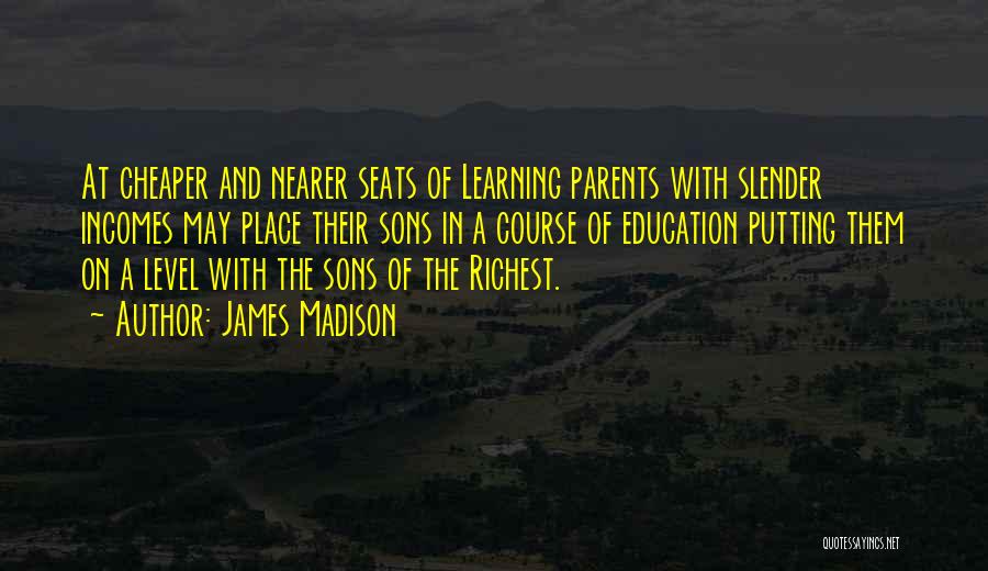 James Madison Quotes: At Cheaper And Nearer Seats Of Learning Parents With Slender Incomes May Place Their Sons In A Course Of Education