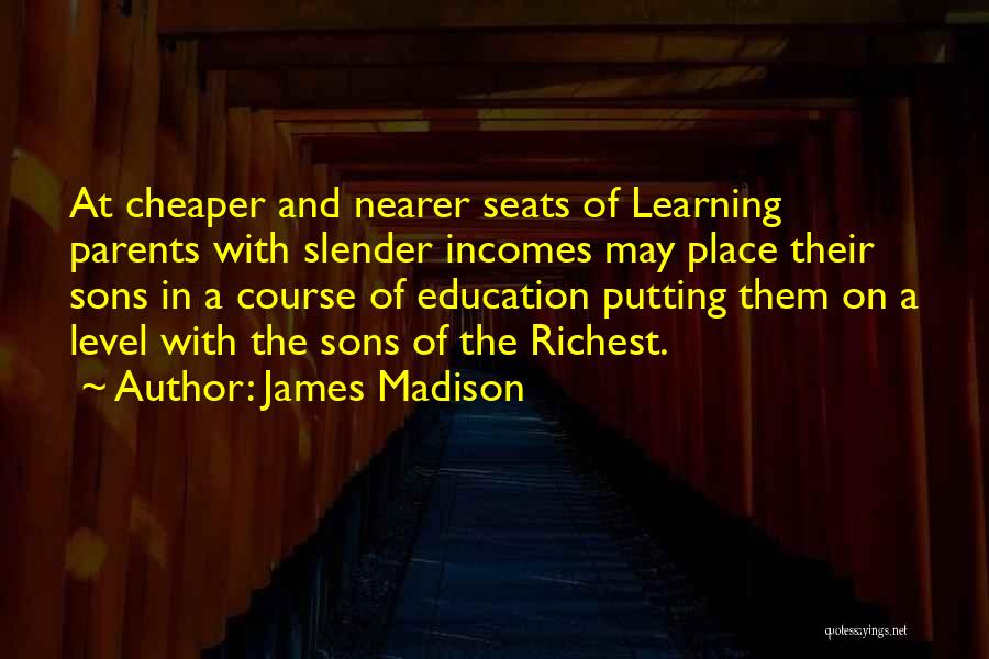 James Madison Quotes: At Cheaper And Nearer Seats Of Learning Parents With Slender Incomes May Place Their Sons In A Course Of Education