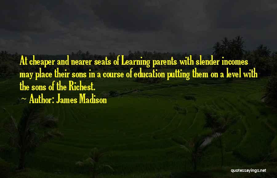 James Madison Quotes: At Cheaper And Nearer Seats Of Learning Parents With Slender Incomes May Place Their Sons In A Course Of Education