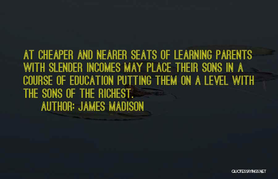 James Madison Quotes: At Cheaper And Nearer Seats Of Learning Parents With Slender Incomes May Place Their Sons In A Course Of Education