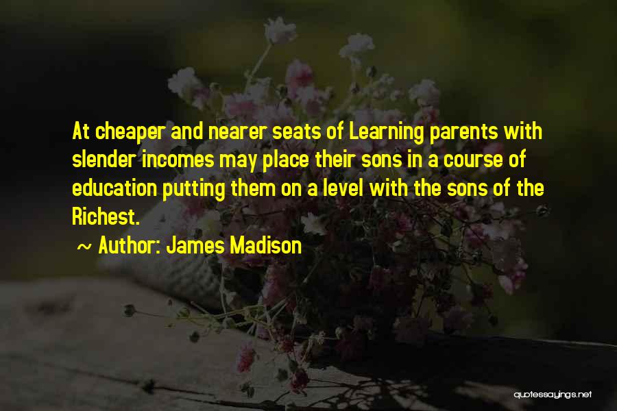 James Madison Quotes: At Cheaper And Nearer Seats Of Learning Parents With Slender Incomes May Place Their Sons In A Course Of Education