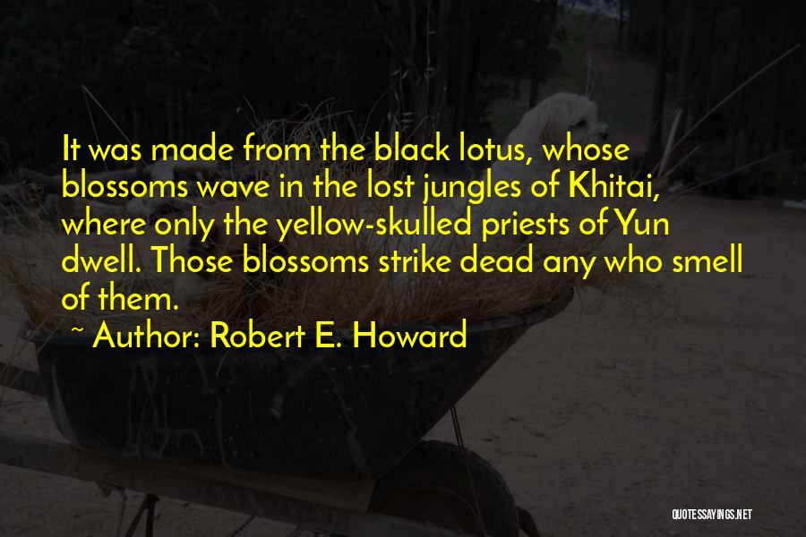 Robert E. Howard Quotes: It Was Made From The Black Lotus, Whose Blossoms Wave In The Lost Jungles Of Khitai, Where Only The Yellow-skulled