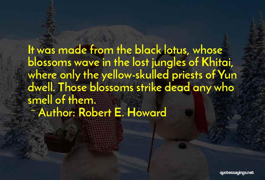 Robert E. Howard Quotes: It Was Made From The Black Lotus, Whose Blossoms Wave In The Lost Jungles Of Khitai, Where Only The Yellow-skulled