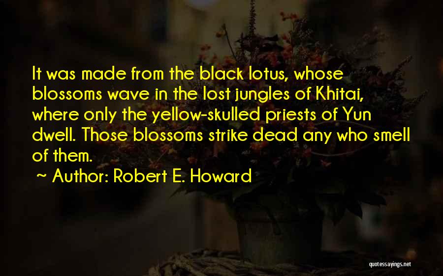 Robert E. Howard Quotes: It Was Made From The Black Lotus, Whose Blossoms Wave In The Lost Jungles Of Khitai, Where Only The Yellow-skulled