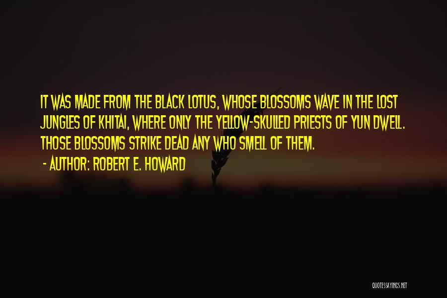 Robert E. Howard Quotes: It Was Made From The Black Lotus, Whose Blossoms Wave In The Lost Jungles Of Khitai, Where Only The Yellow-skulled