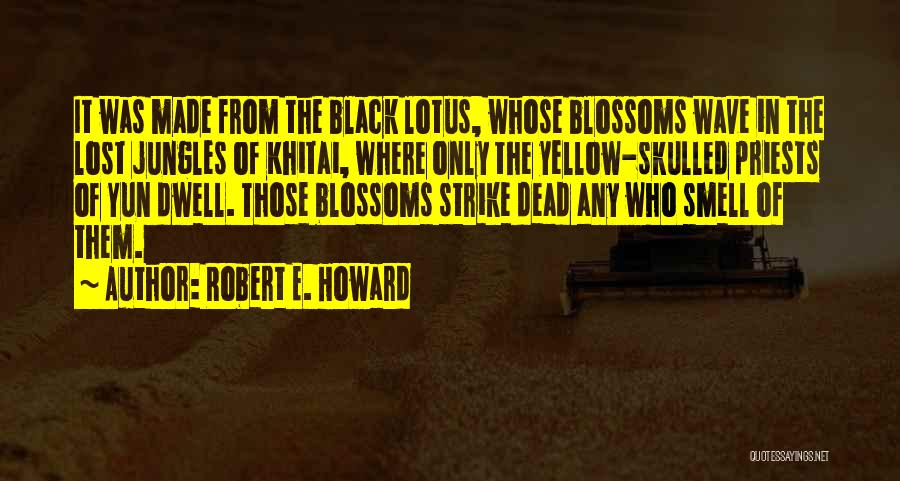 Robert E. Howard Quotes: It Was Made From The Black Lotus, Whose Blossoms Wave In The Lost Jungles Of Khitai, Where Only The Yellow-skulled