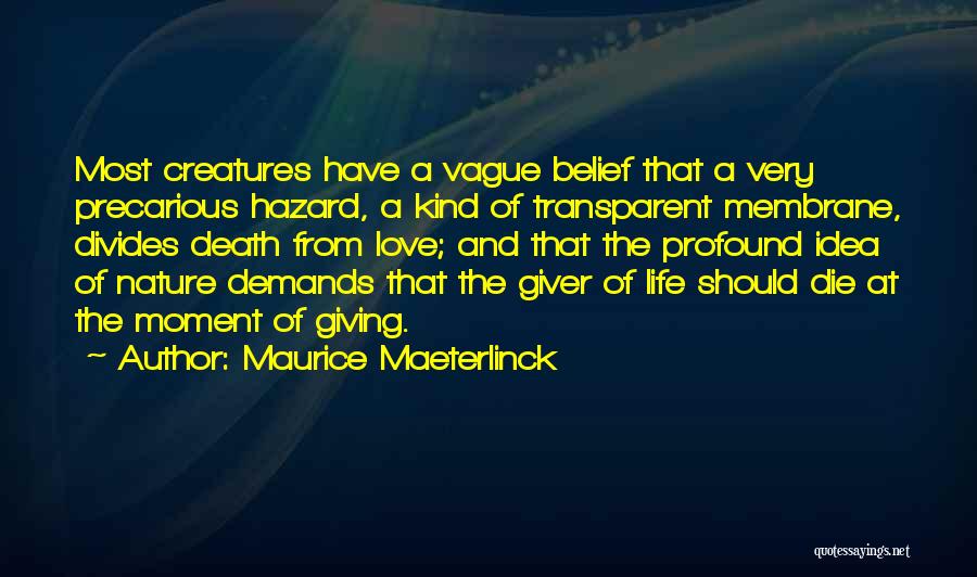 Maurice Maeterlinck Quotes: Most Creatures Have A Vague Belief That A Very Precarious Hazard, A Kind Of Transparent Membrane, Divides Death From Love;