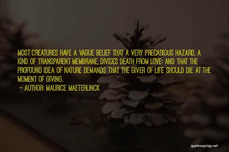 Maurice Maeterlinck Quotes: Most Creatures Have A Vague Belief That A Very Precarious Hazard, A Kind Of Transparent Membrane, Divides Death From Love;