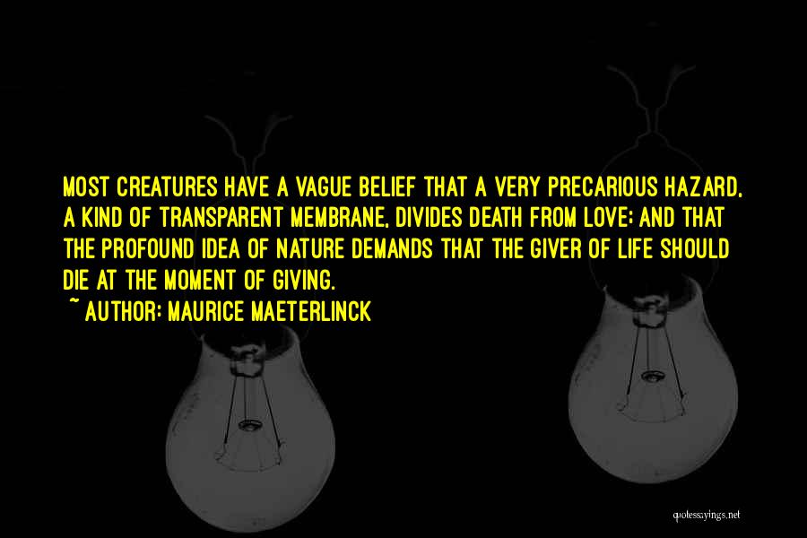 Maurice Maeterlinck Quotes: Most Creatures Have A Vague Belief That A Very Precarious Hazard, A Kind Of Transparent Membrane, Divides Death From Love;