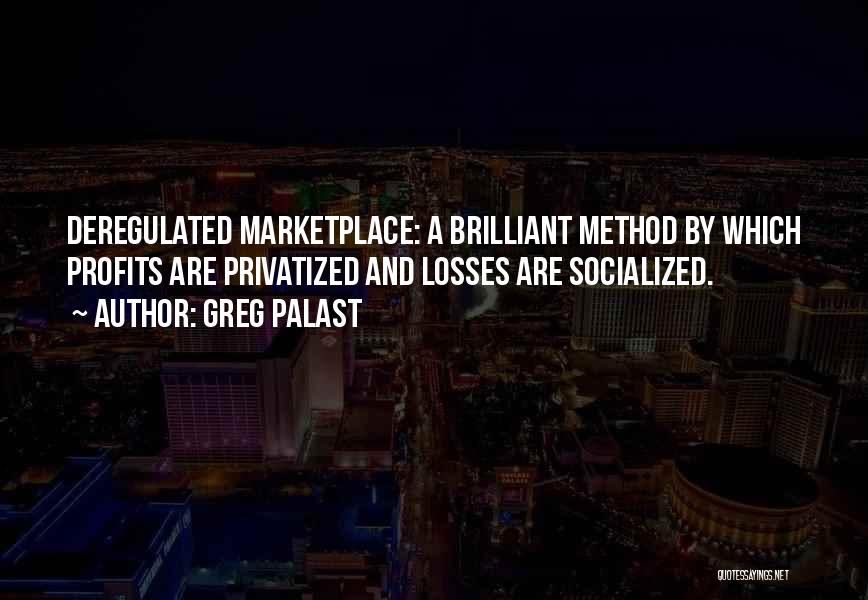 Greg Palast Quotes: Deregulated Marketplace: A Brilliant Method By Which Profits Are Privatized And Losses Are Socialized.