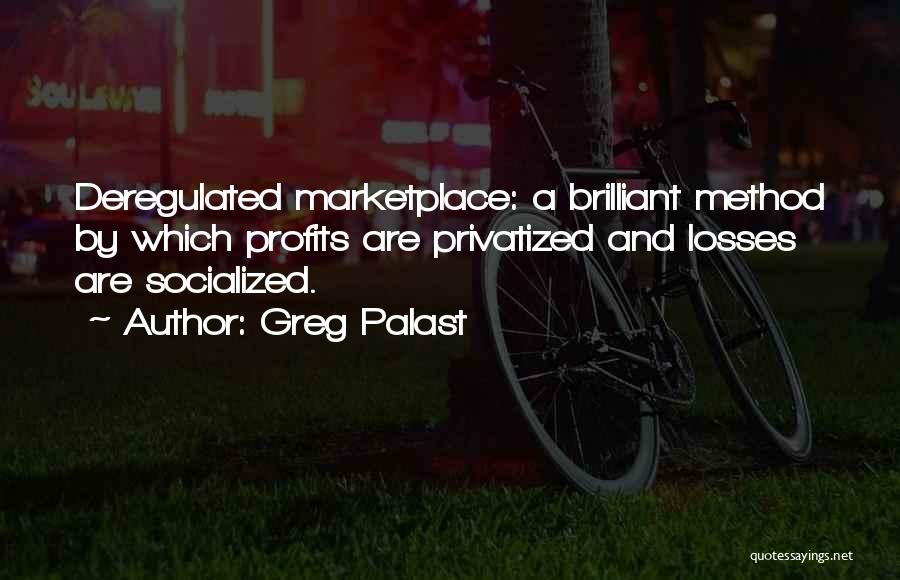 Greg Palast Quotes: Deregulated Marketplace: A Brilliant Method By Which Profits Are Privatized And Losses Are Socialized.
