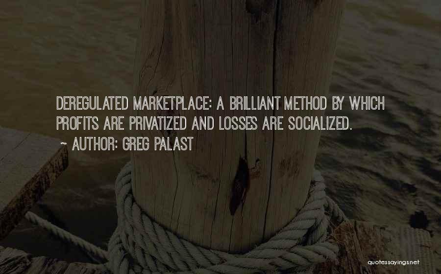 Greg Palast Quotes: Deregulated Marketplace: A Brilliant Method By Which Profits Are Privatized And Losses Are Socialized.