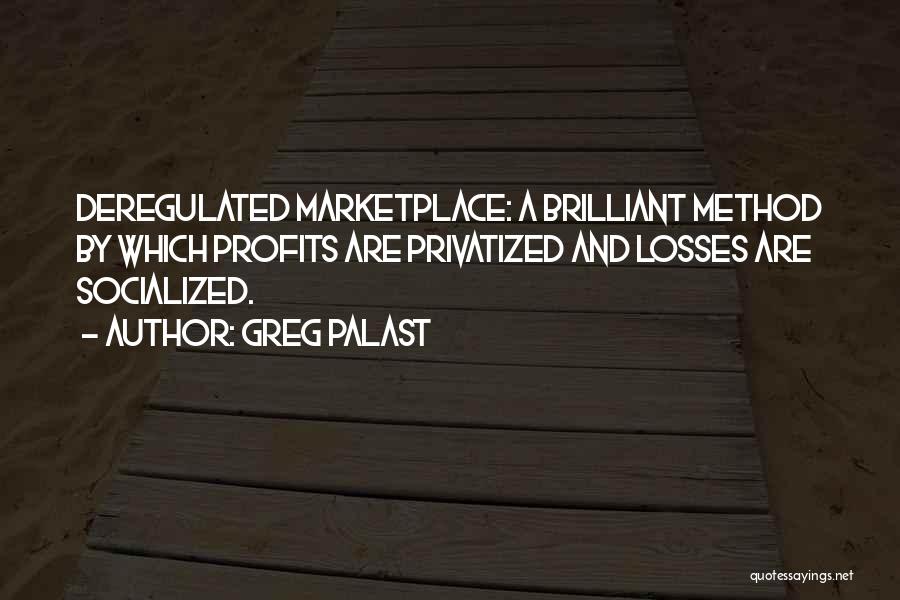 Greg Palast Quotes: Deregulated Marketplace: A Brilliant Method By Which Profits Are Privatized And Losses Are Socialized.