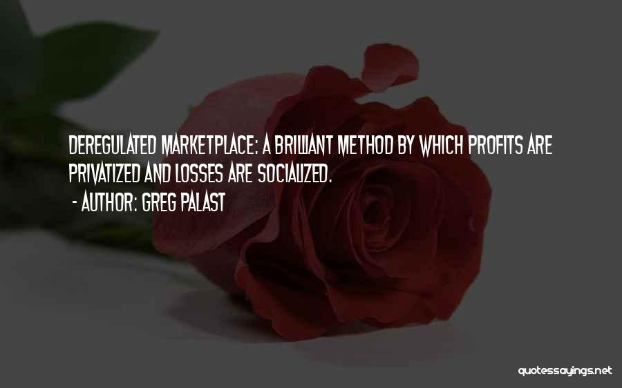 Greg Palast Quotes: Deregulated Marketplace: A Brilliant Method By Which Profits Are Privatized And Losses Are Socialized.