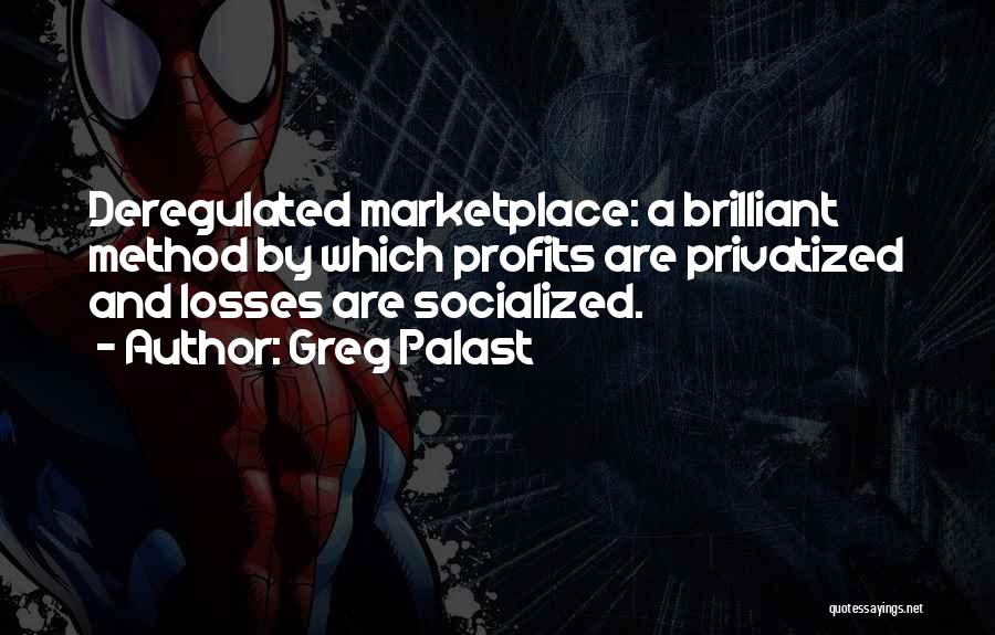 Greg Palast Quotes: Deregulated Marketplace: A Brilliant Method By Which Profits Are Privatized And Losses Are Socialized.