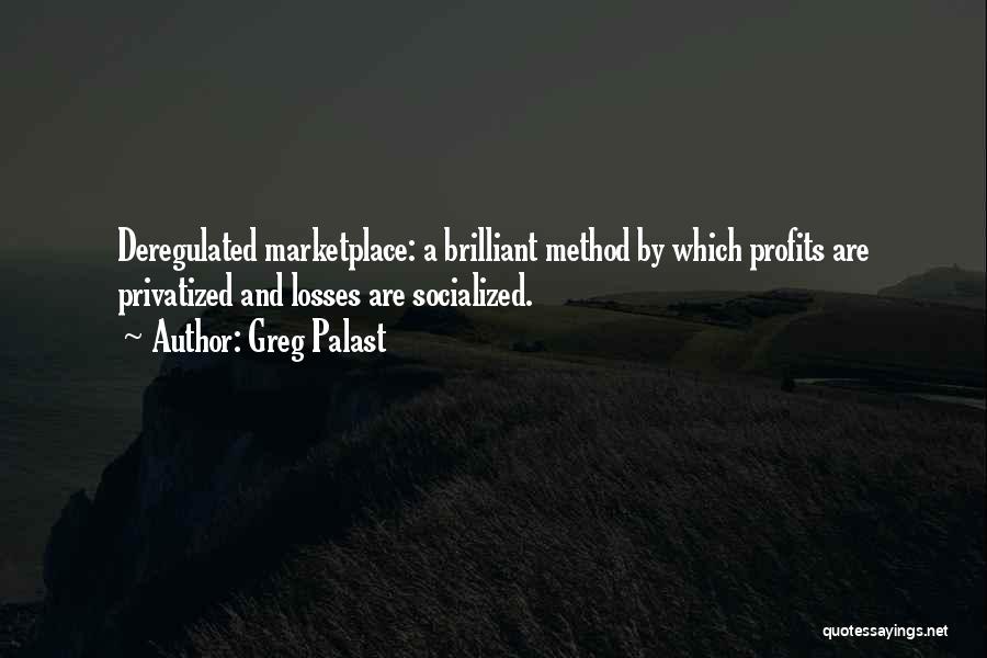 Greg Palast Quotes: Deregulated Marketplace: A Brilliant Method By Which Profits Are Privatized And Losses Are Socialized.