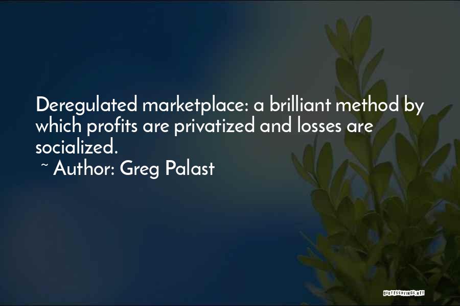 Greg Palast Quotes: Deregulated Marketplace: A Brilliant Method By Which Profits Are Privatized And Losses Are Socialized.