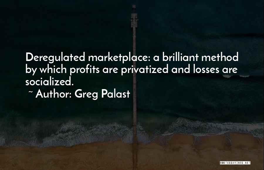 Greg Palast Quotes: Deregulated Marketplace: A Brilliant Method By Which Profits Are Privatized And Losses Are Socialized.