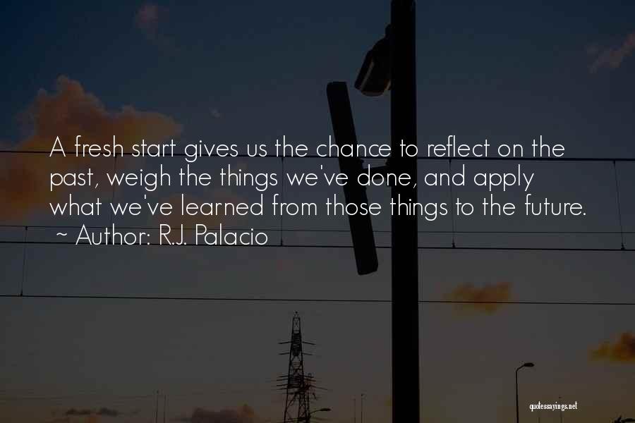 R.J. Palacio Quotes: A Fresh Start Gives Us The Chance To Reflect On The Past, Weigh The Things We've Done, And Apply What