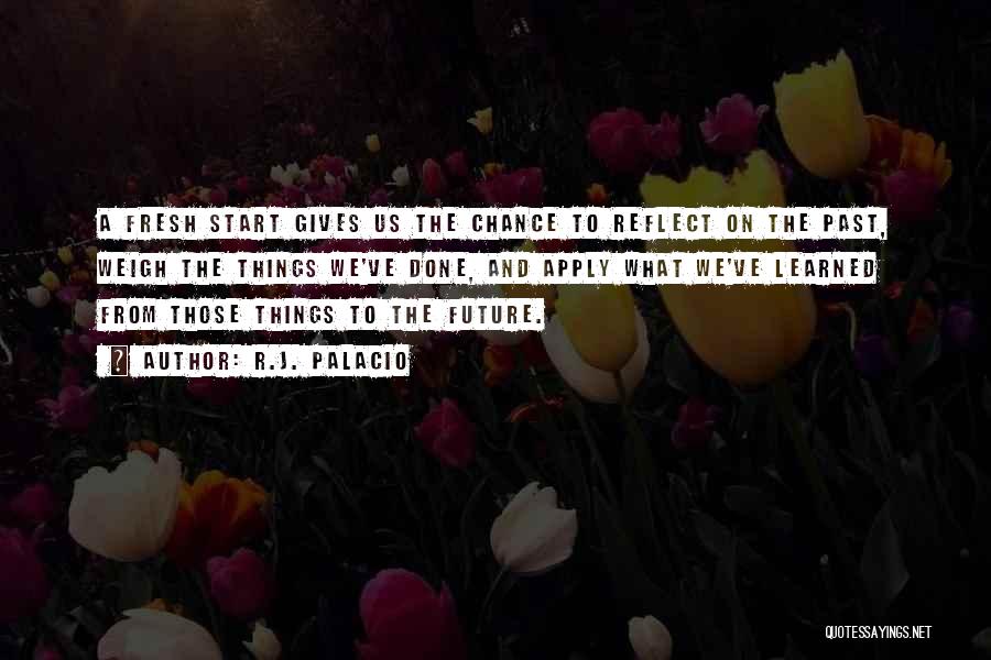 R.J. Palacio Quotes: A Fresh Start Gives Us The Chance To Reflect On The Past, Weigh The Things We've Done, And Apply What